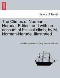 bokomslag The Climbs of Norman-Neruda. Edited, and with an Account of His Last Climb, by M. Norman-Neruda. Illustrated.