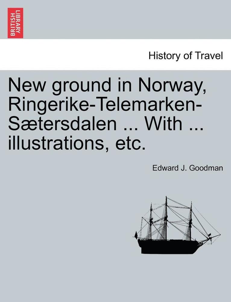 New Ground in Norway, Ringerike-Telemarken-Saetersdalen ... with ... Illustrations, Etc.