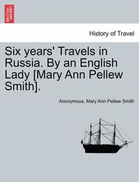 bokomslag Six Years' Travels in Russia. by an English Lady [Mary Ann Pellew Smith].Vol.I