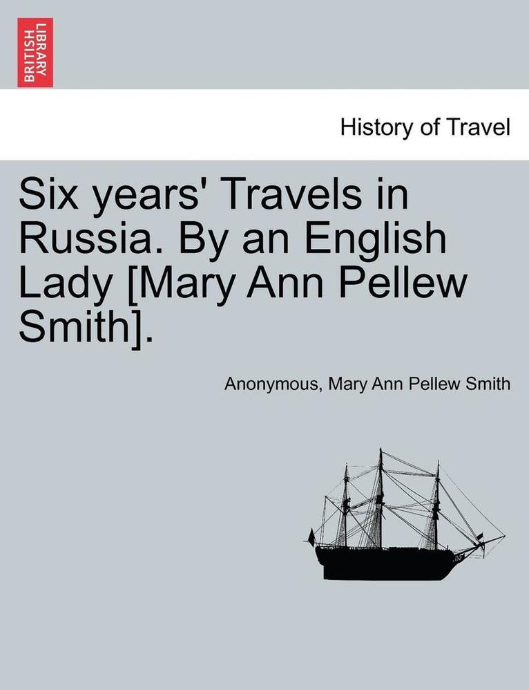 Six Years' Travels in Russia. by an English Lady [Mary Ann Pellew Smith].Vol.I 1