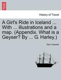 bokomslag A Girl's Ride in Iceland ... with ... Illustrations and a Map. (Appendix. What Is a Geyser? by ... G. Harley.)