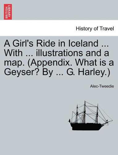 bokomslag A Girl's Ride in Iceland ... with ... Illustrations and a Map. (Appendix. What Is a Geyser? by ... G. Harley.)