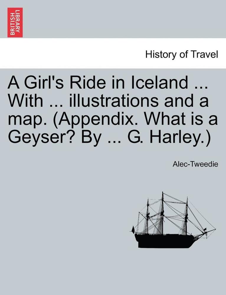 Alec-Tweedie - A Girl's Ride in Iceland ... with ... Illustrations and a Map. (Appendix. What Is a Geyser? by ... G. Harley.), Häftad