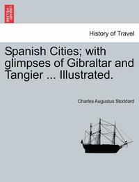 bokomslag Spanish Cities; With Glimpses of Gibraltar and Tangier ... Illustrated.