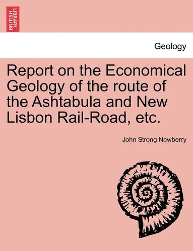 bokomslag Report on the Economical Geology of the Route of the Ashtabula and New Lisbon Rail-Road, Etc.