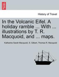 bokomslag In the Volcanic Eifel. a Holiday Ramble ... with ... Illustrations by T. R. Macquoid, and ... Maps.