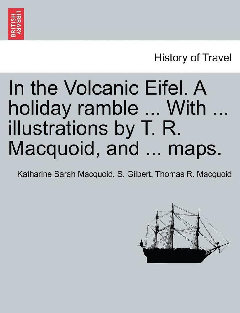 In the Volcanic Eifel. a Holiday Ramble ... with ... Illustrations by T. R. Macquoid, and ... Maps. 1