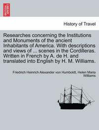 bokomslag Researches Concerning the Institutions and Monuments of the Ancient Inhabitants of America. with Descriptions and Views of ... Scenes in the Cordiller
