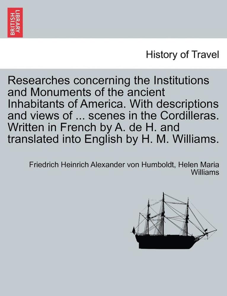 Researches Concerning the Institutions and Monuments of the Ancient Inhabitants of America. with Descriptions and Views of ... Scenes in the Cordiller