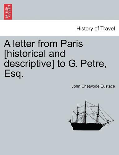 bokomslag A Letter from Paris [Historical and Descriptive] to G. Petre, Esq.