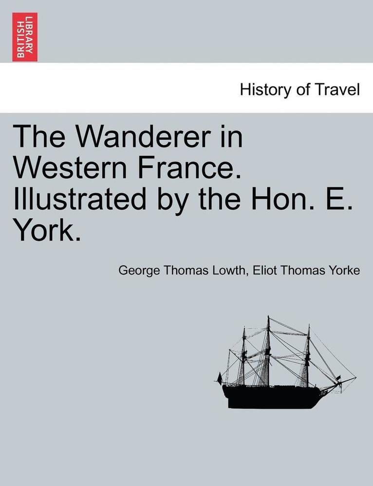 The Wanderer in Western France. Illustrated by the Hon. E. York. 1