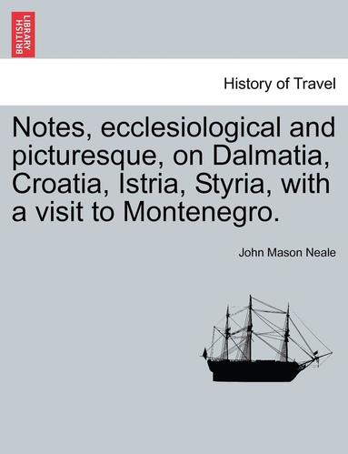 bokomslag Notes, Ecclesiological and Picturesque, on Dalmatia, Croatia, Istria, Styria, with a Visit to Montenegro.