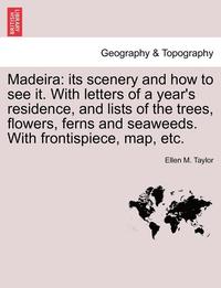 bokomslag Madeira: Its Scenery and How to See It. with Letters of a Year's Residence, and Lists of the Trees, Flowers, Ferns and Seaweeds