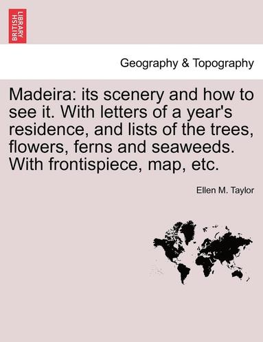 bokomslag Madeira: Its Scenery and How to See It. with Letters of a Year's Residence, and Lists of the Trees, Flowers, Ferns and Seaweeds