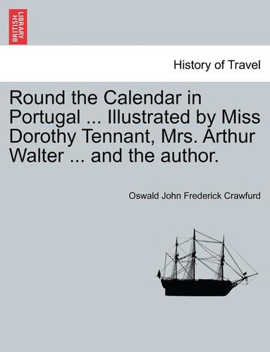 bokomslag Round the Calendar in Portugal ... Illustrated by Miss Dorothy Tennant, Mrs. Arthur Walter ... and the Author.