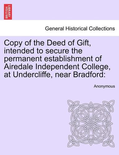 bokomslag Copy of the Deed of Gift, Intended to Secure the Permanent Establishment of Airedale Independent College, at Undercliffe, Near Bradford