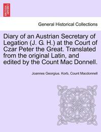 bokomslag Diary of an Austrian Secretary of Legation (J. G. H.) at the Court of Czar Peter the Great. Translated from the Original Latin, and Edited by the Coun