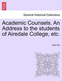 bokomslag Academic Counsels. an Address to the Students of Airedale College, Etc.