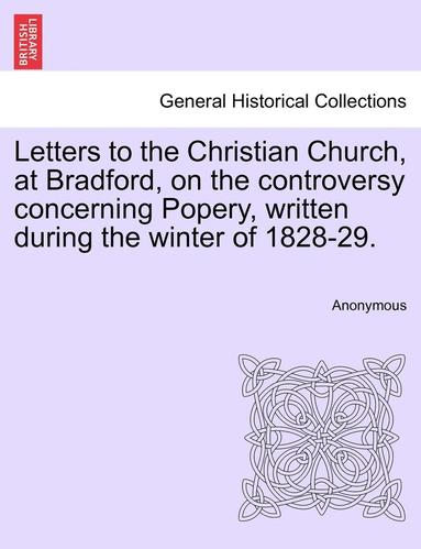 bokomslag Letters to the Christian Church, at Bradford, on the Controversy Concerning Popery, Written During the Winter of 1828-29.