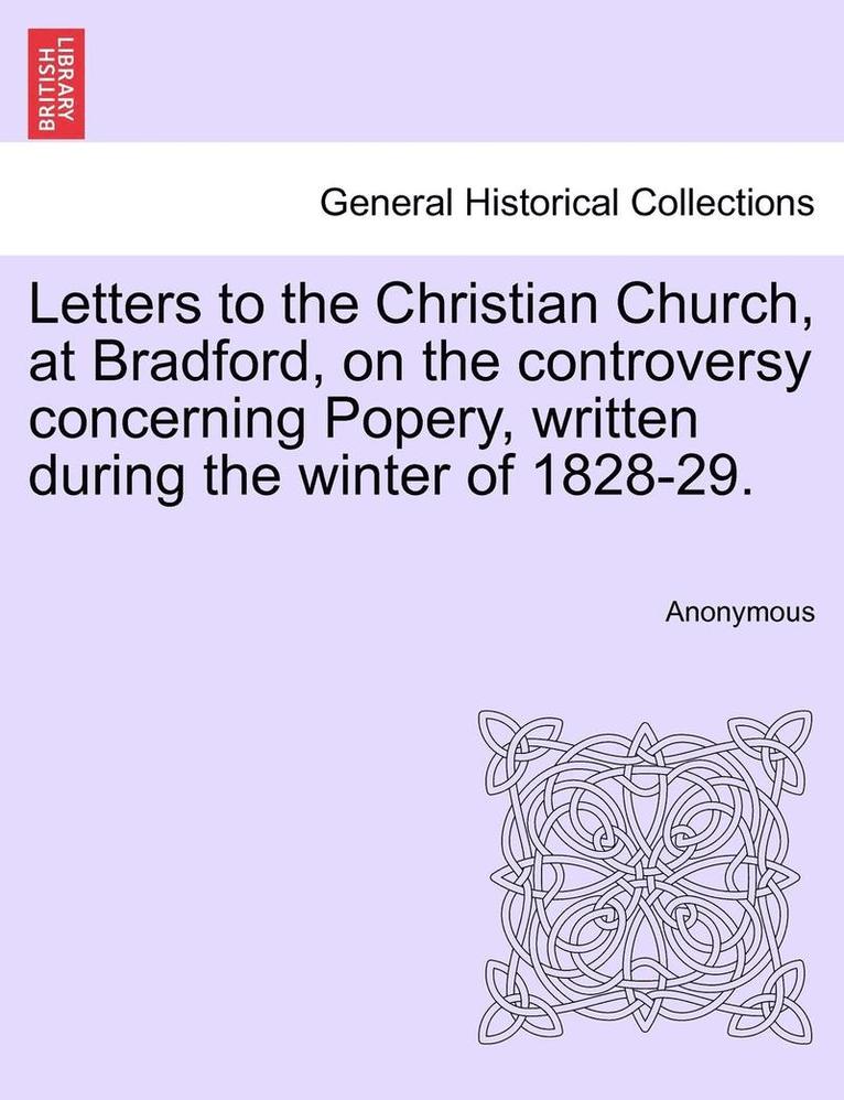 Letters to the Christian Church, at Bradford, on the Controversy Concerning Popery, Written During the Winter of 1828-29. 1