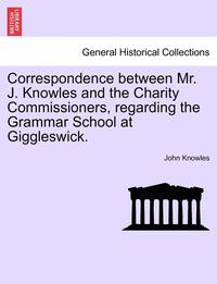 bokomslag Correspondence Between Mr. J. Knowles and the Charity Commissioners, Regarding the Grammar School at Giggleswick.