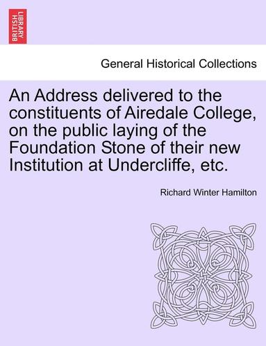 bokomslag An Address Delivered to the Constituents of Airedale College, on the Public Laying of the Foundation Stone of Their New Institution at Undercliffe, Etc.