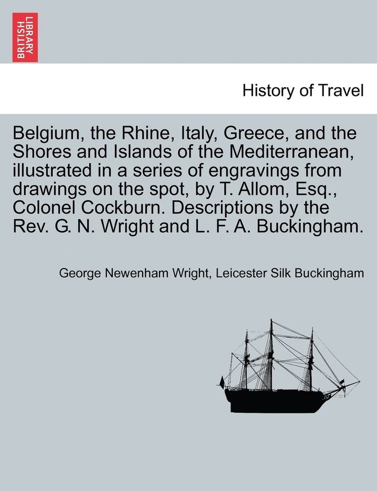 Belgium, the Rhine, Italy, Greece, and the Shores and Islands of the Mediterranean, illustrated in a series of engravings from drawings on the spot, by T. Allom, Esq., Colonel Cockburn. Descriptions 1