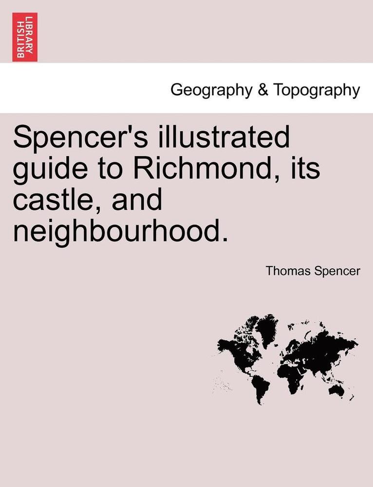 Thomas Spencer - Spencer's Illustrated Guide to Richmond, Its Castle, and Neighbourhood., Häftad