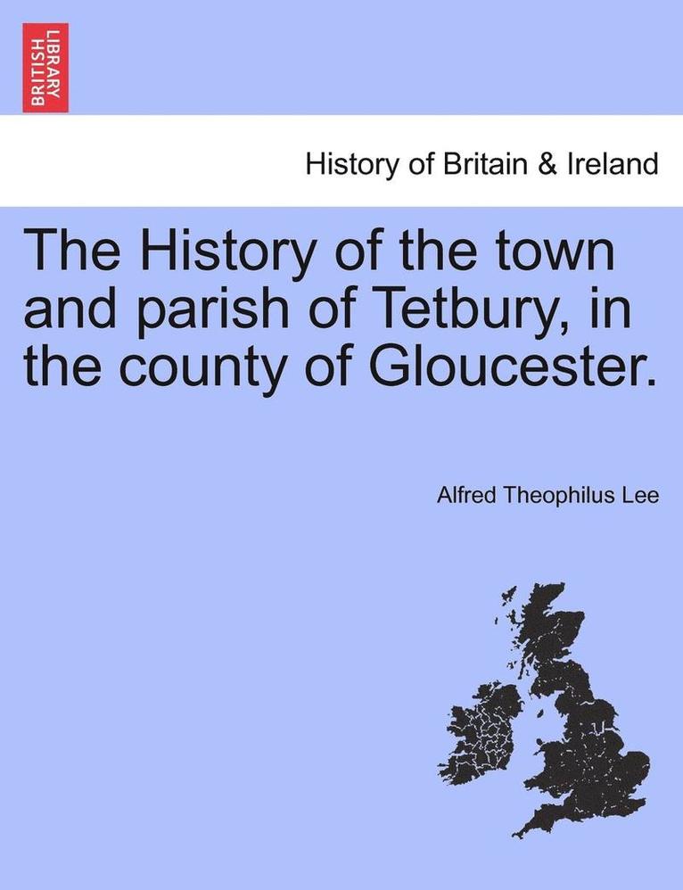 The History of the Town and Parish of Tetbury, in the County of Gloucester. 1