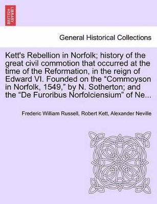 bokomslag Kett's Rebellion in Norfolk; History of the Great Civil Commotion That Occurred at the Time of the Reformation, in the Reign of Edward VI. Founded on the Commoyson in Norfolk, 1549, by N. Sotherton...
