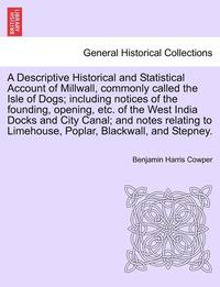 bokomslag A Descriptive Historical and Statistical Account of Millwall, Commonly Called the Isle of Dogs; Including Notices of the Founding, Opening, Etc. of th