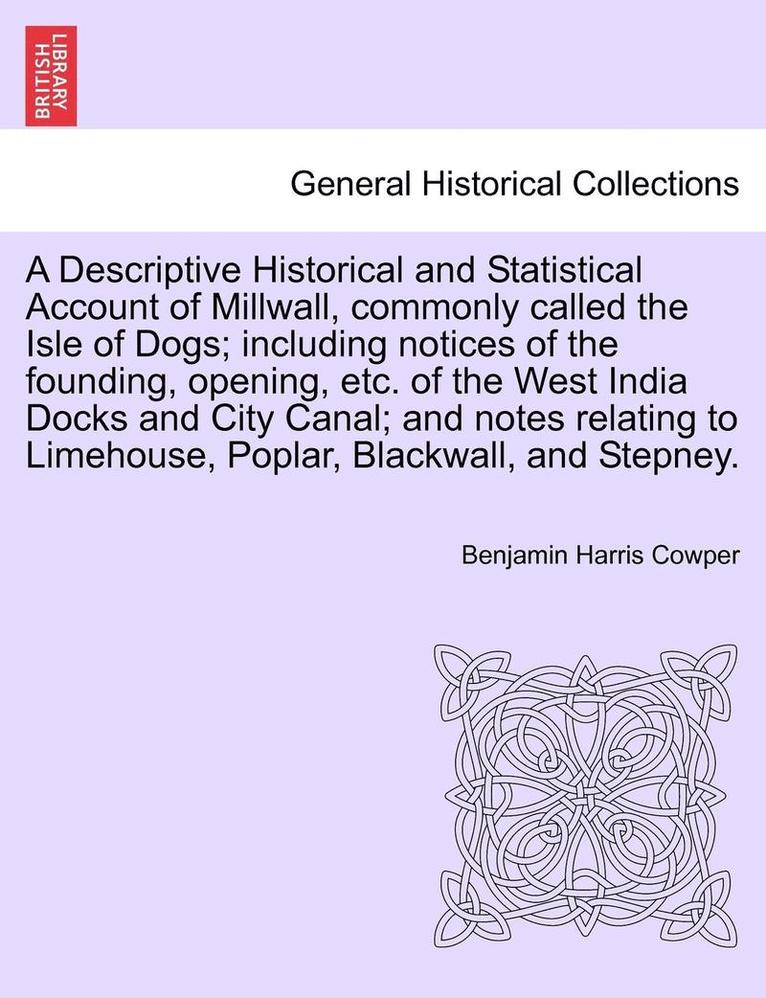A Descriptive Historical and Statistical Account of Millwall, Commonly Called the Isle of Dogs; Including Notices of the Founding, Opening, Etc. of the West India Docks and City Canal; And Notes 1