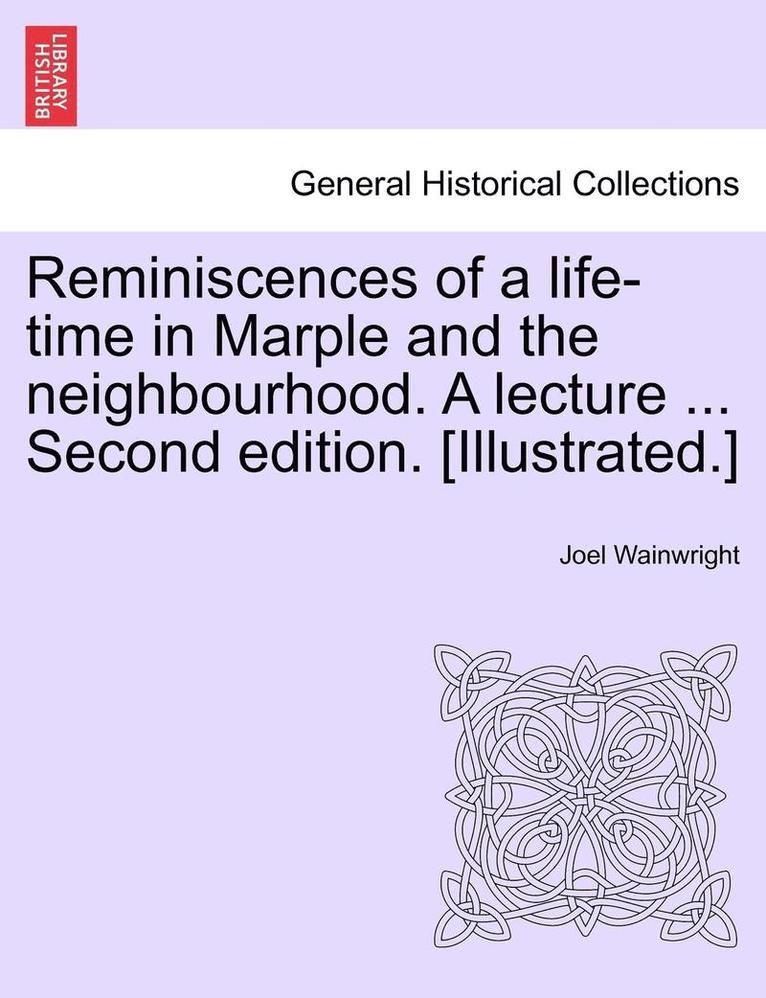 Reminiscences of a Life-Time in Marple and the Neighbourhood. a Lecture ... Second Edition. [Illustrated.]