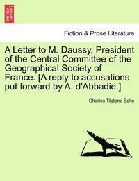 bokomslag A Letter to M. Daussy, President of the Central Committee of the Geographical Society of France. [a Reply to Accusations Put Forward by A. d'Abbadie.]