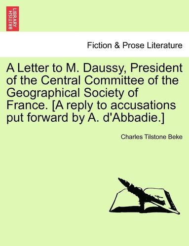 Charles Tilstone Beke - Letter to M. Daussy, President of the Central Committee of the Geographical Society of France. [a Reply to Accusations Put Forward by A. d'Abbadie.], Häftad
