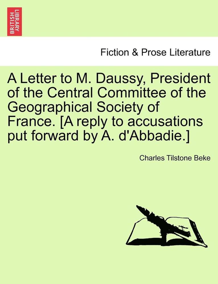 A Letter to M. Daussy, President of the Central Committee of the Geographical Society of France. [a Reply to Accusations Put Forward by A. d'Abbadie.] 1