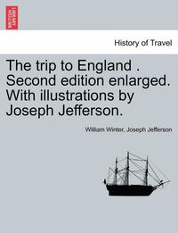 bokomslag The Trip to England . Second Edition Enlarged. with Illustrations by Joseph Jefferson.