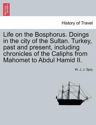 bokomslag Life on the Bosphorus. Doings in the city of the Sultan. Turkey, past and present, including chronicles of the Caliphs from Mahomet to Abdul Hamid II.