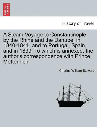 bokomslag A Steam Voyage to Constantinople, by the Rhine and the Danube, in 1840-1841, and to Portugal, Spain, and in 1839. to Which Is Annexed, the Author's Correspondence with Prince Metternich. Vol. I.