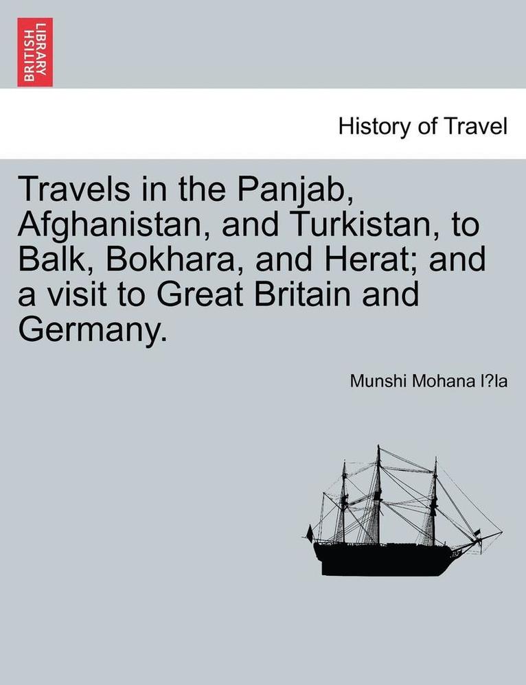 Travels in the Panjab, Afghanistan, and Turkistan, to Balk, Bokhara, and Herat; and a visit to Great Britain and Germany. 1