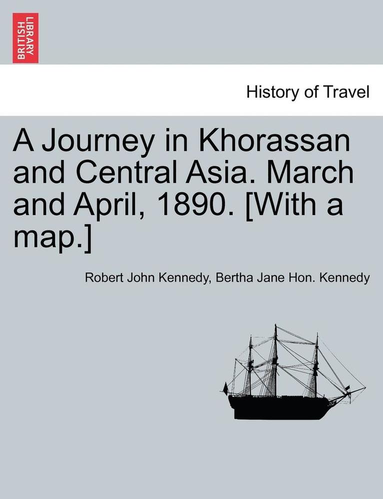 A Journey in Khorassan and Central Asia. March and April, 1890. [With a Map.] 1