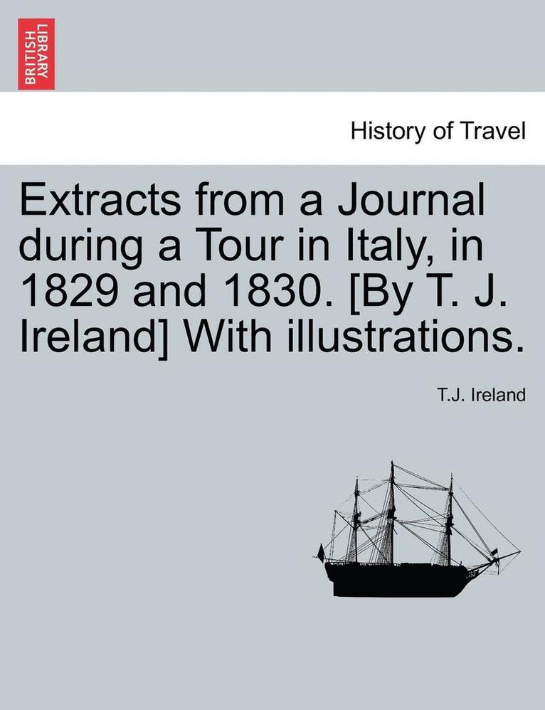 T. J. Ireland, T.J. Ireland - Extracts from a Journal During a Tour in Italy, in 1829 and 1830. [By T. J. Ireland] with Illustrations., Häftad