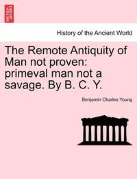 bokomslag The Remote Antiquity of Man Not Proven