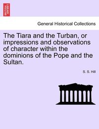 bokomslag Tiara and the Turban, or impressions and observations of character within the dominions of the Pope and the Sultan.