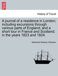 bokomslag journal of a residence in London; including excursions through various parts of England; and a short tour in France and Scotland; in the years 1823 and 1824.