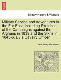 bokomslag Military Service and Adventures in the Far East, including Sketches of the Campaigns against the Afghans in 1839 and the Sikhs in 1845-6. By a Cavalry Officer.