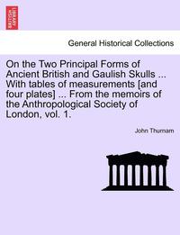 bokomslag On the Two Principal Forms of Ancient British and Gaulish Skulls ... with Tables of Measurements [And Four Plates] ... from the Memoirs of the Anthrop