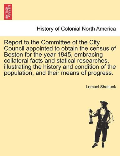 bokomslag Report to the Committee of the City Council Appointed to Obtain the Census of Boston for the Year 1845, Embracing Collateral Facts and Statical Resear