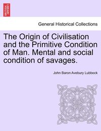bokomslag The Origin of Civilisation and the Primitive Condition of Man. Mental and social condition of savages. Fifth edition