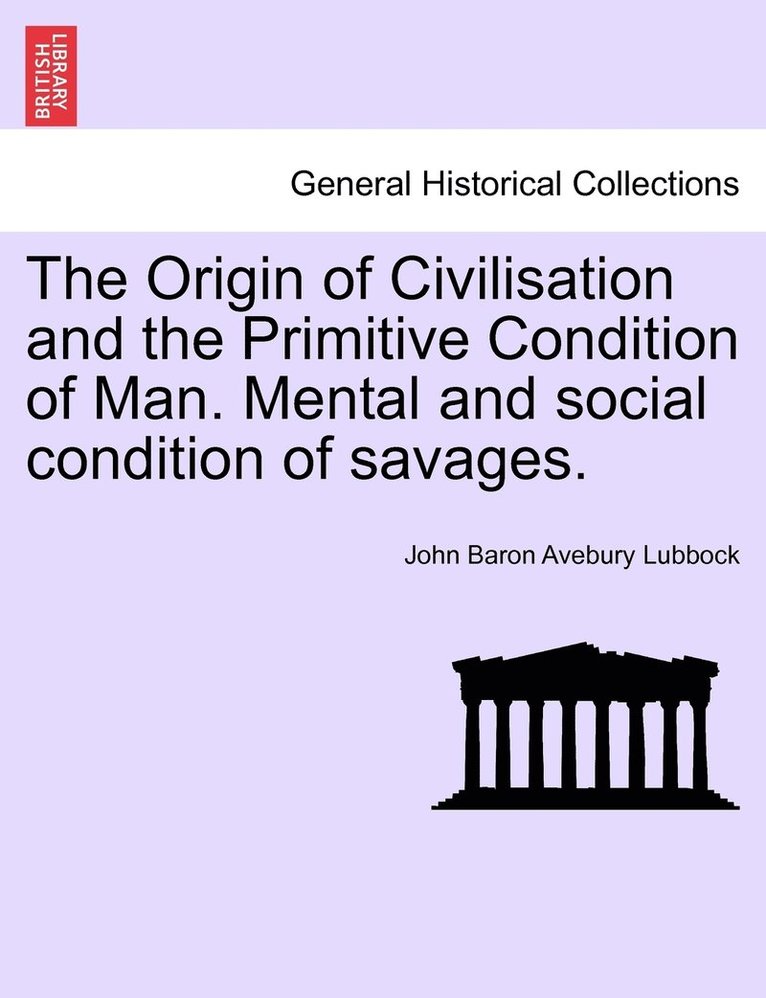 Origin of Civilisation and the Primitive Condition of Man. Mental and social condition of savages.